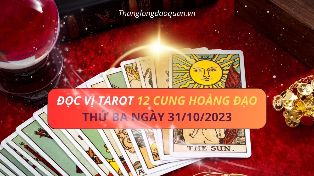Đọc vị Tarot 12 Cung Hoàng Đạo ngày 31/10/2023